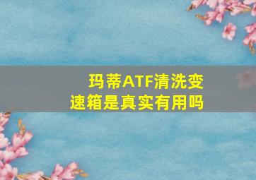 玛蒂ATF清洗变速箱是真实有用吗