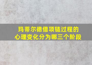 玛蒂尔德借项链过程的心理变化分为哪三个阶段