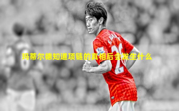 玛蒂尔德知道项链的真相后会发生什么