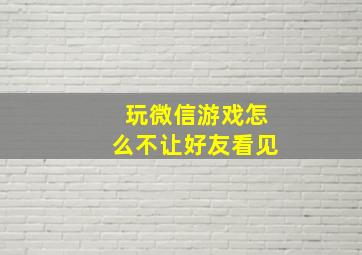 玩微信游戏怎么不让好友看见