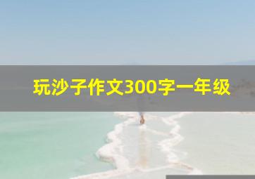 玩沙子作文300字一年级