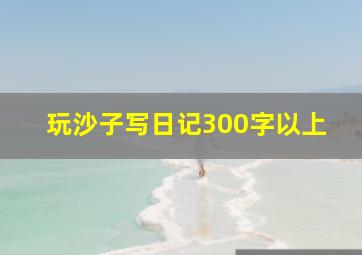 玩沙子写日记300字以上