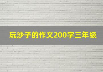 玩沙子的作文200字三年级