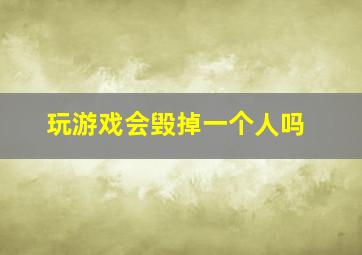 玩游戏会毁掉一个人吗