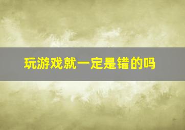 玩游戏就一定是错的吗