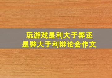 玩游戏是利大于弊还是弊大于利辩论会作文