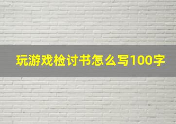 玩游戏检讨书怎么写100字