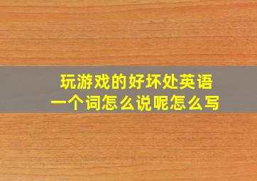 玩游戏的好坏处英语一个词怎么说呢怎么写