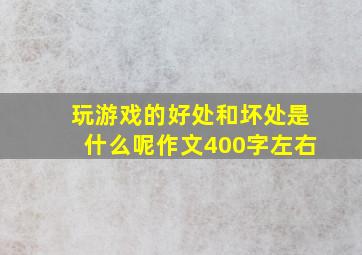 玩游戏的好处和坏处是什么呢作文400字左右