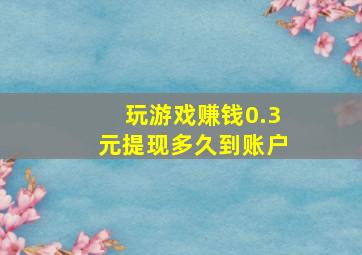 玩游戏赚钱0.3元提现多久到账户