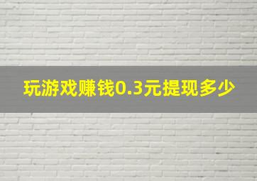 玩游戏赚钱0.3元提现多少