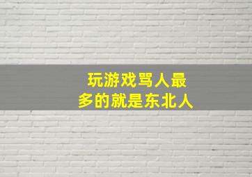 玩游戏骂人最多的就是东北人