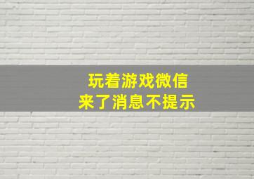 玩着游戏微信来了消息不提示