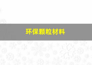 环保颗粒材料