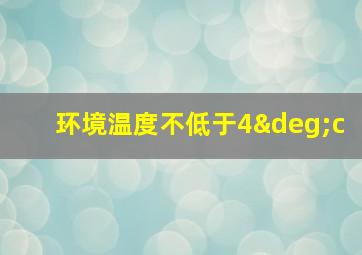 环境温度不低于4°c