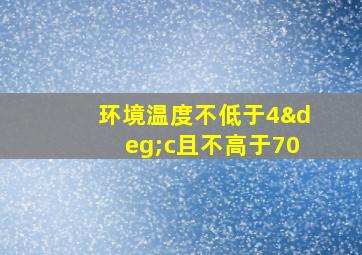 环境温度不低于4°c且不高于70