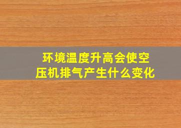 环境温度升高会使空压机排气产生什么变化