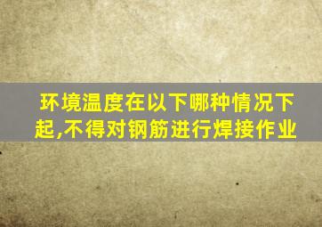 环境温度在以下哪种情况下起,不得对钢筋进行焊接作业