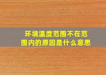 环境温度范围不在范围内的原因是什么意思