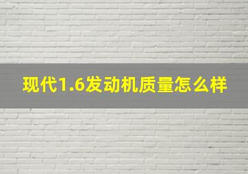 现代1.6发动机质量怎么样