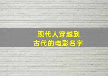 现代人穿越到古代的电影名字