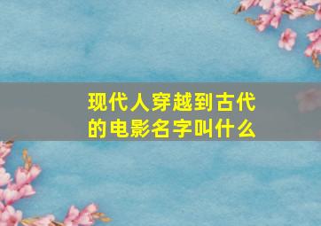 现代人穿越到古代的电影名字叫什么