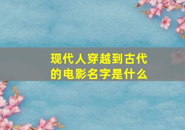 现代人穿越到古代的电影名字是什么