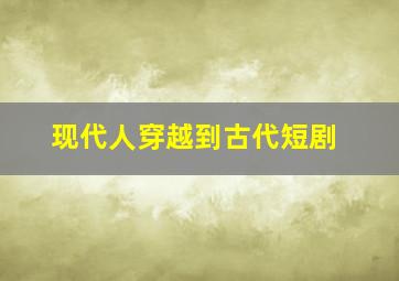 现代人穿越到古代短剧