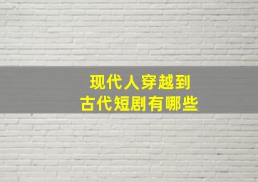 现代人穿越到古代短剧有哪些