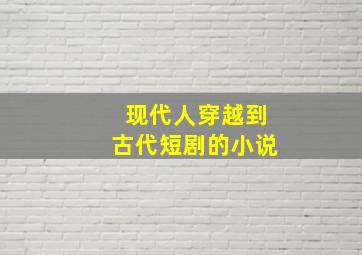 现代人穿越到古代短剧的小说