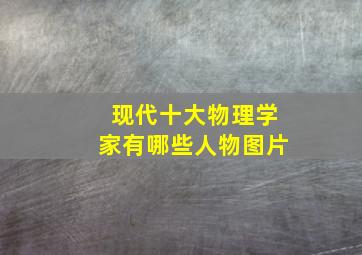 现代十大物理学家有哪些人物图片