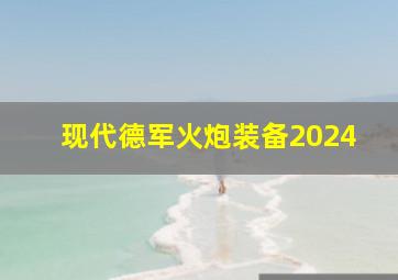 现代德军火炮装备2024