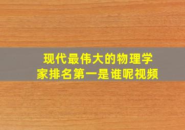 现代最伟大的物理学家排名第一是谁呢视频