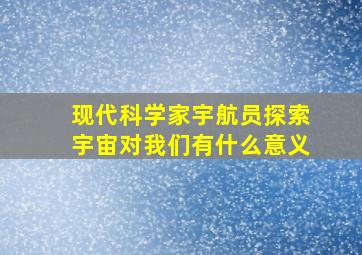 现代科学家宇航员探索宇宙对我们有什么意义