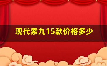 现代索九15款价格多少