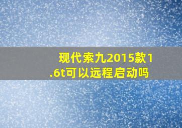 现代索九2015款1.6t可以远程启动吗