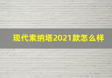 现代索纳塔2021款怎么样