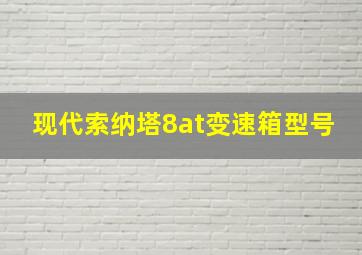 现代索纳塔8at变速箱型号