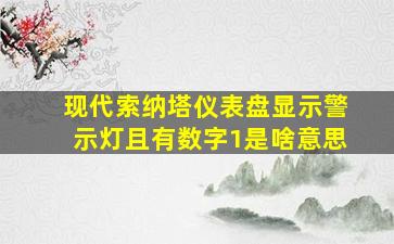 现代索纳塔仪表盘显示警示灯且有数字1是啥意思