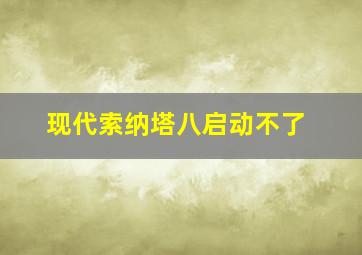 现代索纳塔八启动不了