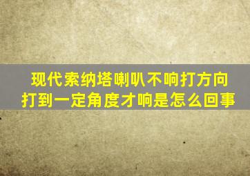 现代索纳塔喇叭不响打方向打到一定角度才响是怎么回事