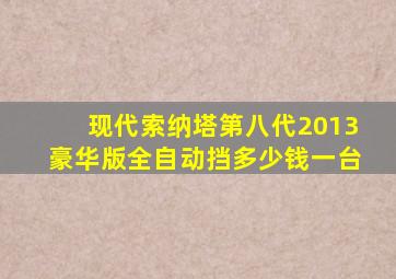 现代索纳塔第八代2013豪华版全自动挡多少钱一台