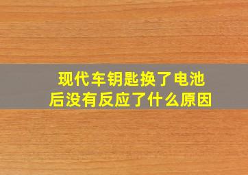 现代车钥匙换了电池后没有反应了什么原因