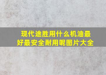 现代途胜用什么机油最好最安全耐用呢图片大全