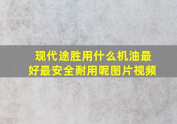 现代途胜用什么机油最好最安全耐用呢图片视频