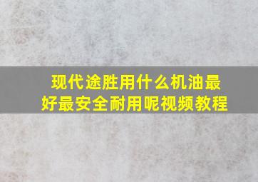 现代途胜用什么机油最好最安全耐用呢视频教程