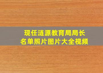 现任涟源教育局局长名单照片图片大全视频