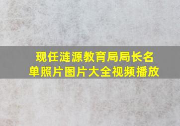 现任涟源教育局局长名单照片图片大全视频播放