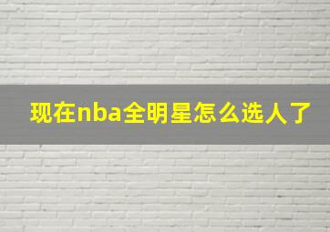 现在nba全明星怎么选人了