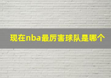 现在nba最厉害球队是哪个